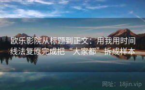 欧乐影院从标题到正文：用我用时间线法复原完成把“大家都”拆成样本