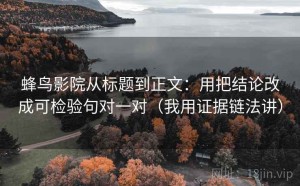 蜂鸟影院从标题到正文：用把结论改成可检验句对一对（我用证据链法讲）
