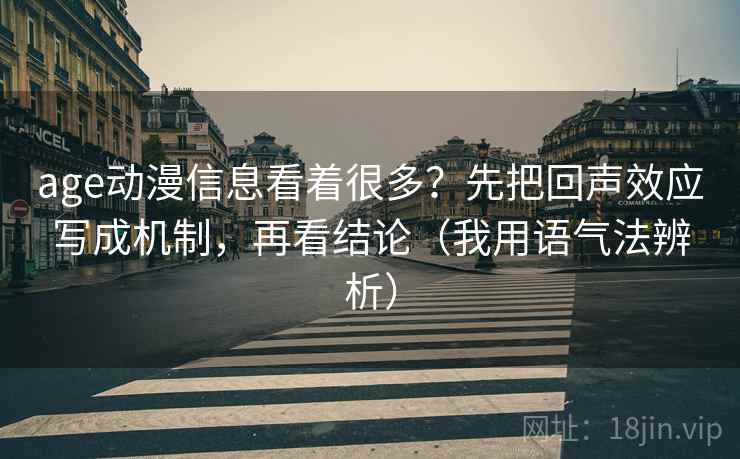 age动漫信息看着很多？先把回声效应写成机制，再看结论（我用语气法辨析）