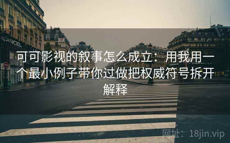 可可影视的叙事怎么成立:用我用一个最小例子带你过做把权威符号拆开解释 可可影视的叙事怎么成立:用我用一个最小例子带你过做把权威符号拆开解释