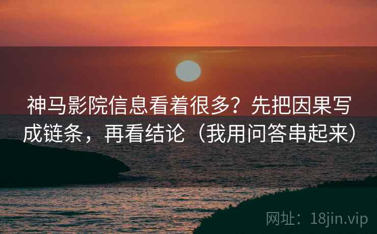 神马影院信息看着很多？先把因果写成链条，再看结论（我用问答串起来）