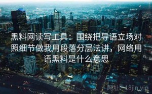 黑料网读写工具：围绕把导语立场对照细节做我用段落分层法讲，网络用语黑料是什么意思