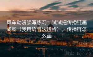 风车动漫读写练习：试试把传播链画成图（我用语气法辨析），传播链怎么画