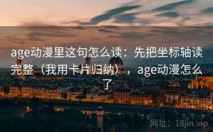 age动漫里这句怎么读：先把坐标轴读完整（我用卡片归纳），age动漫怎么了