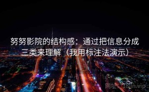 努努影院的结构感：通过把信息分成三类来理解（我用标注法演示）