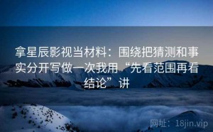拿星辰影视当材料：围绕把猜测和事实分开写做一次我用“先看范围再看结论”讲