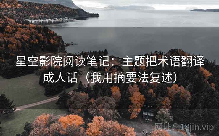 星空影院阅读笔记：主题把术语翻译成人话（我用摘要法复述）